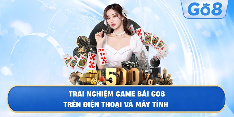 Trải Nghiệm Game Bài GO8 Trên Điện Thoại Và Máy Tính